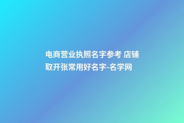 电商营业执照名字参考 店铺取开张常用好名字-名学网-第1张-店铺起名-玄机派